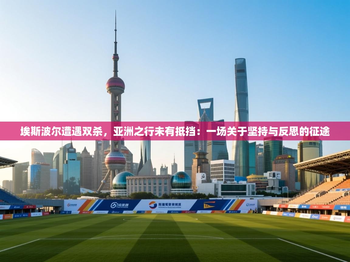 埃斯波尔遭遇双杀，亚洲之行未有抵挡：一场关于坚持与反思的征途  第1张