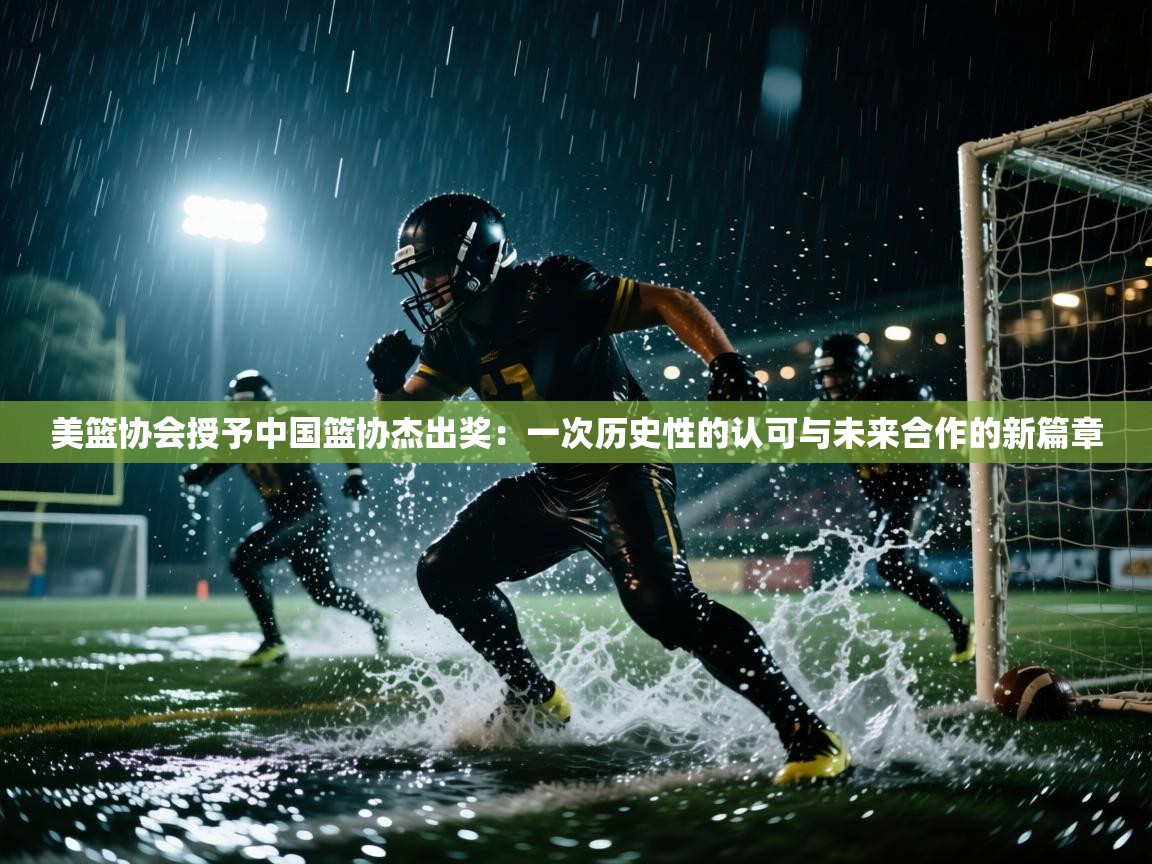 美篮协会授予中国篮协杰出奖:一次历史性的认可与未来合作的新篇章