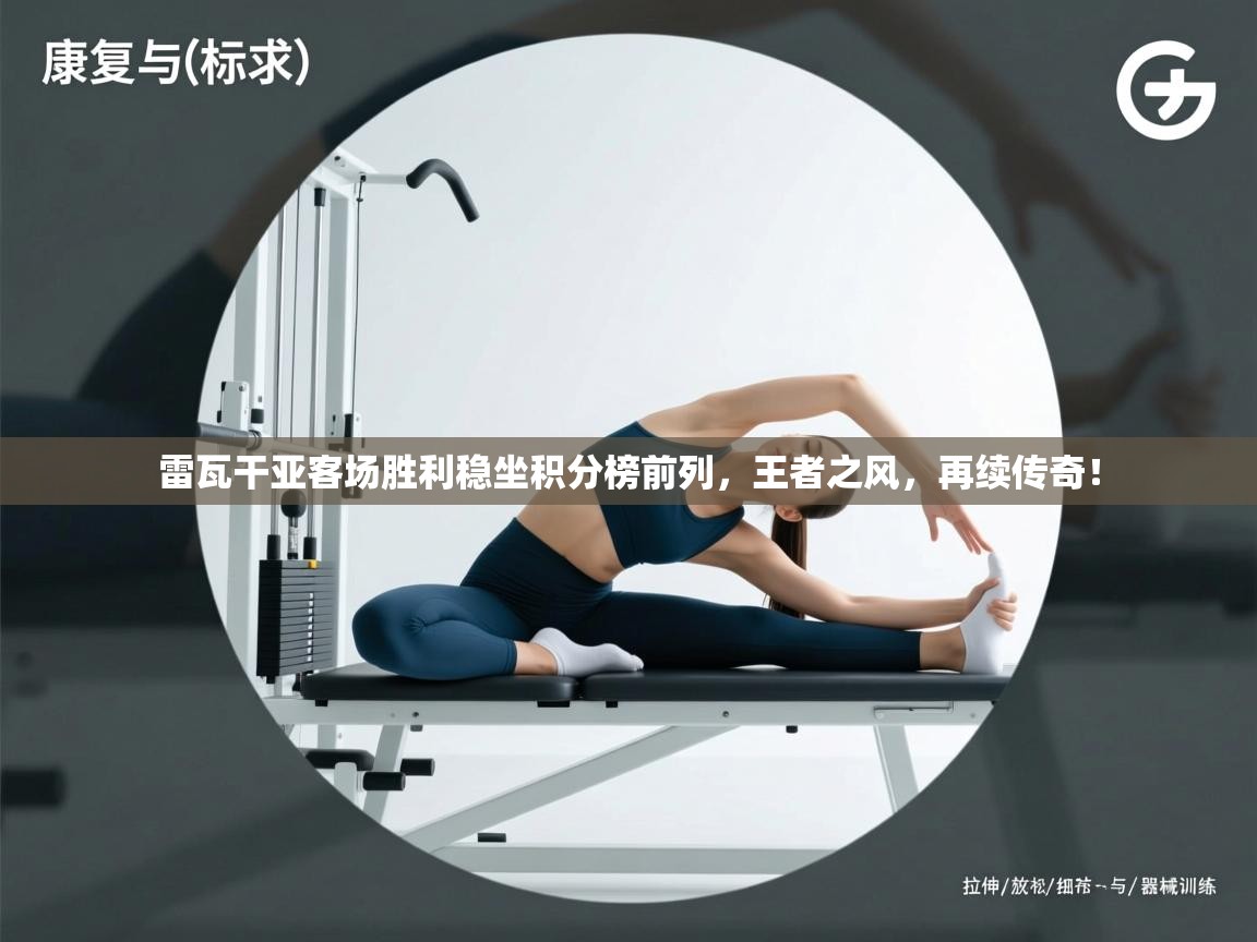 雷瓦干亚客场胜利稳坐积分榜前列,王者之风,再续传奇! 第2张