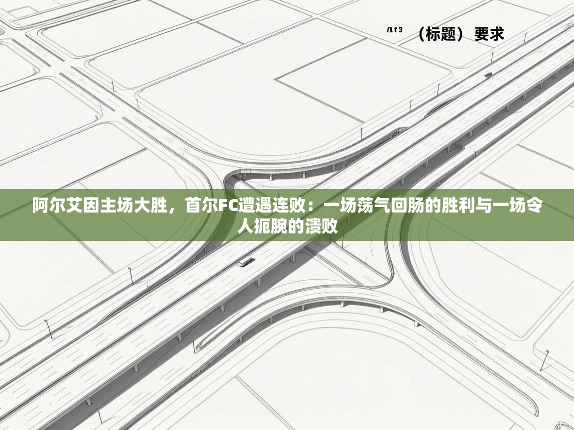 阿尔艾因主场大胜,首尔FC遭遇连败:一场荡气回肠的胜利与一场令人扼腕的溃败