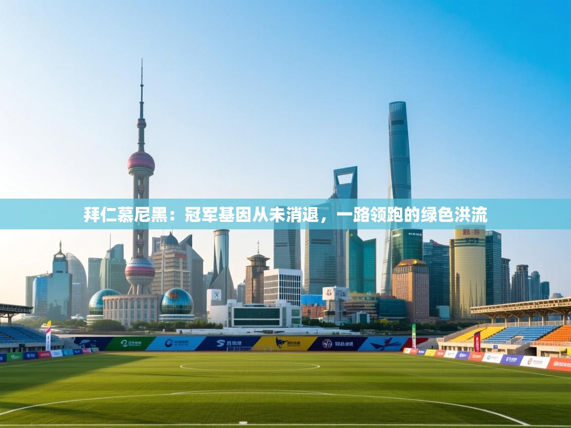 拜仁慕尼黑：冠军基因从未消退，一路领跑的绿色洪流  第2张