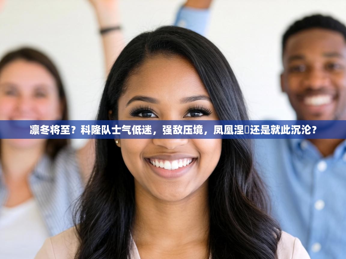 凛冬将至？科隆队士气低迷，强敌压境，凤凰涅槃还是就此沉沦？