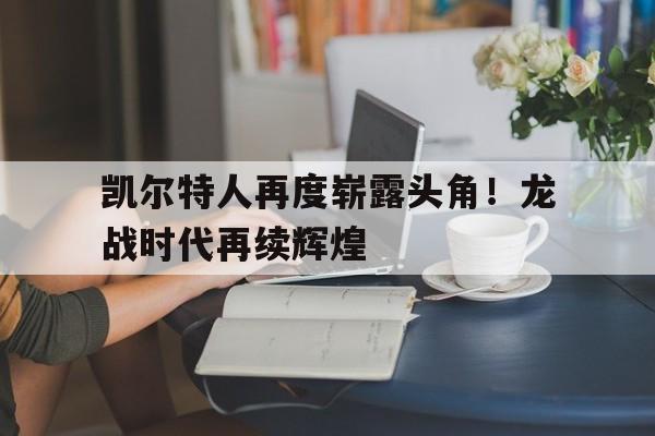 爱游戏下载-凯尔特人再度崭露头角！龙战时代再续辉煌的简单介绍